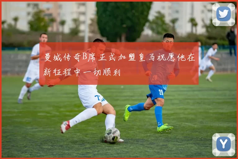 曼城传奇B席正式加盟皇马祝愿他在新征程中一切顺利