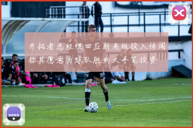 开拓者总经理回应新老板投入传闻称其愿意为球队胜利大手笔投资