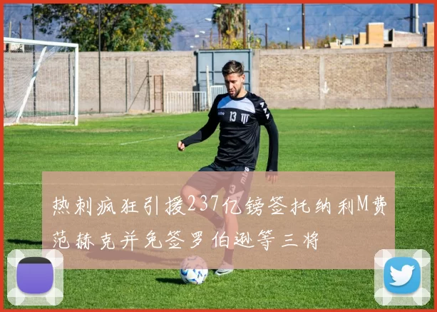 热刺疯狂引援237亿镑签托纳利M费范赫克并免签罗伯逊等三将