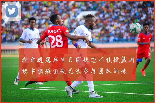 科尔透露库里目前状态不佳投篮训练中仍感沮丧无法参与团队训练
