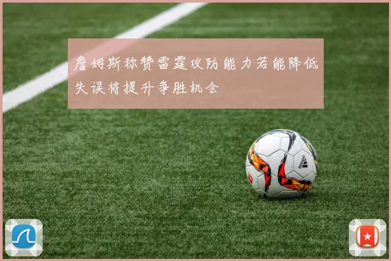 詹姆斯称赞雷霆攻防能力若能降低失误将提升争胜机会