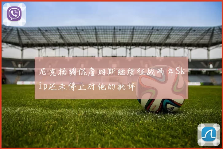 尼克杨调侃詹姆斯继续征战两年Skip还未停止对他的批评
