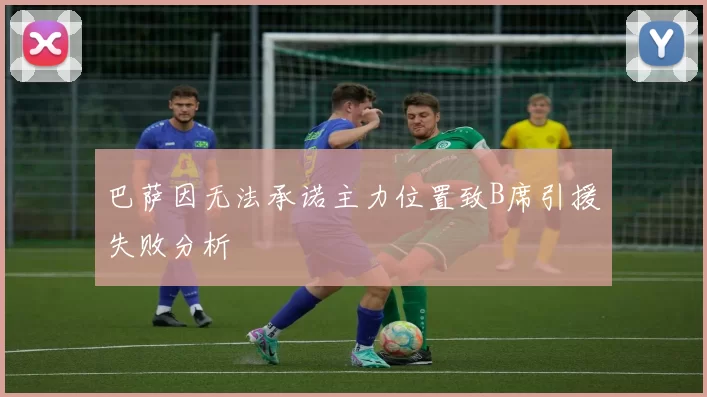 巴萨因无法承诺主力位置致B席引援失败分析