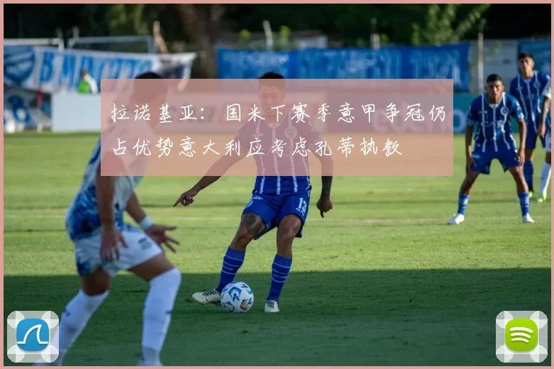 拉诺基亚：国米下赛季意甲争冠仍占优势意大利应考虑孔蒂执教