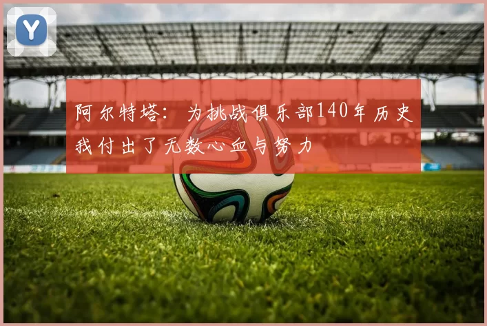 阿尔特塔：为挑战俱乐部140年历史我付出了无数心血与努力