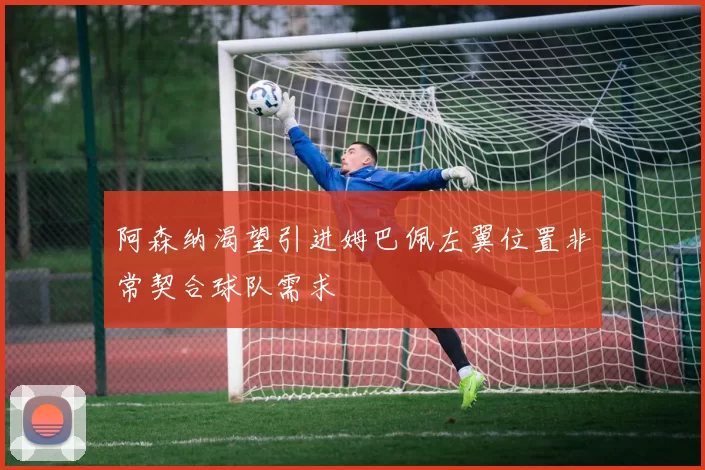 阿森纳渴望引进姆巴佩左翼位置非常契合球队需求