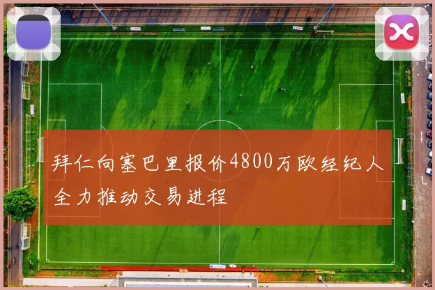 拜仁向塞巴里报价4800万欧经纪人全力推动交易进程